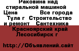 Раковина над стиральной машиной › Цена ­ 1 000 - Все города, Тула г. Строительство и ремонт » Сантехника   . Красноярский край,Лесосибирск г.